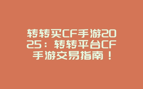 转转买CF手游2025:转转平台CF手游交易指南!_游戏资讯_36397绿色下载网 转转买CF手游2025:转转平台CF手游交易指南!_游戏资讯_36397绿色下载网