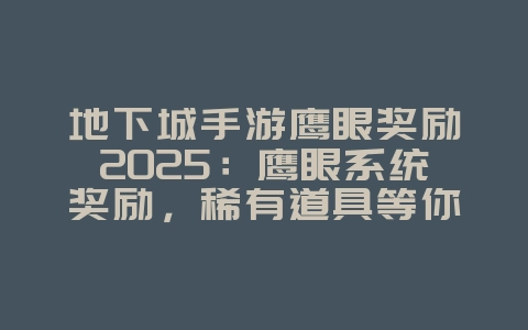 地下城手游鹰眼奖励2025:鹰眼系统奖励,稀有道具等你拿!_游戏攻略_36397绿色下载网 地下城手游鹰眼奖励2025:鹰眼系统奖励,稀有道具等你拿!_游戏攻略_36397绿色下载网