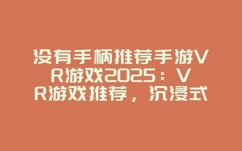 没有手柄推荐手游VR游戏2025:VR游戏推荐,沉浸式体验!_游戏推荐_36397绿色下载网 没有手柄推荐手游VR游戏2025:VR游戏推荐,沉浸式体验!_游戏推荐_36397绿色下载网