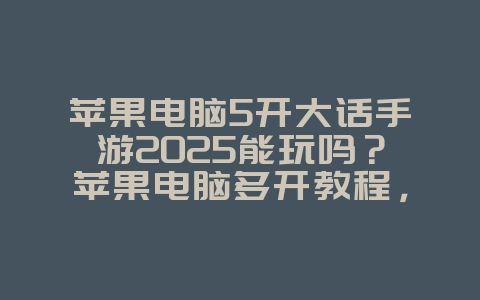 苹果电脑5开大话手游2025能玩吗?苹果电脑多开教程,轻松畅玩!_游戏攻略_36397绿色下载网 苹果电脑5开大话手游2025能玩吗?苹果电脑多开教程,轻松畅玩!_游戏攻略_36397绿色下载网