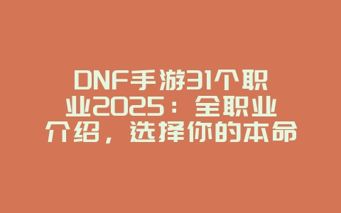 DNF手游31个职业2025:全职业介绍,选择你的本命英雄!_游戏资讯_36397绿色下载网 DNF手游31个职业2025:全职业介绍,选择你的本命英雄!_游戏资讯_36397绿色下载网