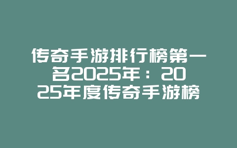传奇手游排行榜第一名2025年:2025年度传奇手游榜首,你玩过吗?_游戏资讯_36397绿色下载网 传奇手游排行榜第一名2025年:2025年度传奇手游榜首,你玩过吗?_游戏资讯_36397绿色下载网