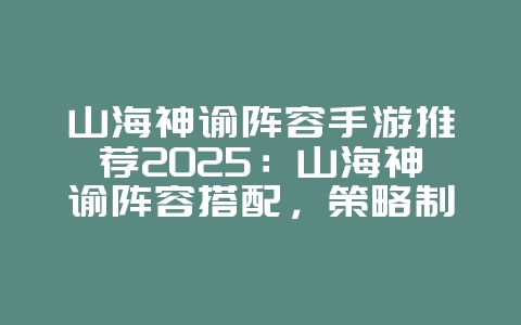 山海神谕阵容手游推荐2025:山海神谕阵容搭配,策略制胜!_游戏推荐_36397绿色下载网 山海神谕阵容手游推荐2025:山海神谕阵容搭配,策略制胜!_游戏推荐_36397绿色下载网