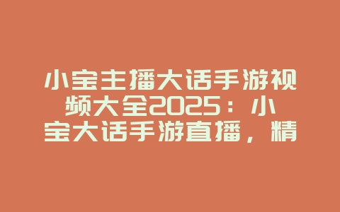 小宝主播大话手游视频大全2025：小宝大话手游直播，精彩操作！_游戏资讯_36397绿色下载网