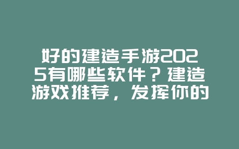 好的建造手游2025有哪些软件?建造游戏推荐,发挥你的创造力!_游戏推荐_36397绿色下载网 好的建造手游2025有哪些软件?建造游戏推荐,发挥你的创造力!_游戏推荐_36397绿色下载网