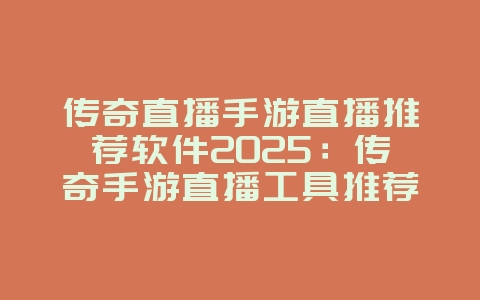传奇直播手游直播推荐软件2025:传奇手游直播工具推荐,轻松开播!_游戏资讯_36397绿色下载网 传奇直播手游直播推荐软件2025:传奇手游直播工具推荐,轻松开播!_游戏资讯_36397绿色下载网