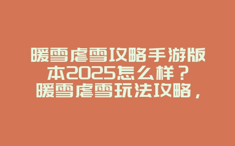 暖雪虐雪攻略手游版本2025怎么样？暖雪虐雪玩法攻略，挑战极限！_游戏攻略_36397绿色下载网