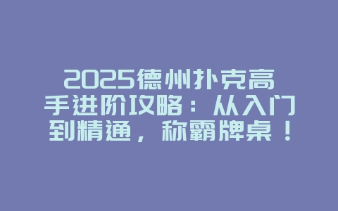 2025德州扑克高手进阶攻略：从入门到精通，称霸牌桌！_游戏攻略_36397绿色下载网
