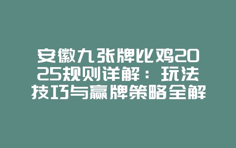 安徽九张牌比鸡2025规则详解：玩法技巧与赢牌策略全解析！_游戏攻略_36397绿色下载网