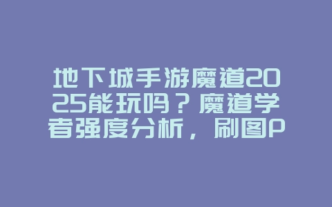 地下城手游魔道2025能玩吗？魔道学者强度分析，刷图PK两不误！_游戏资讯_36397绿色下载网