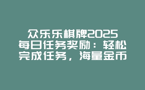 众乐乐棋牌2025每日任务奖励：轻松完成任务，海量金币等你领！_游戏攻略_36397绿色下载网