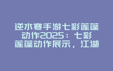 逆水寒手游七彩莲蓬动作2025:七彩莲蓬动作展示,江湖风情万种!_游戏资讯_36397绿色下载网 逆水寒手游七彩莲蓬动作2025:七彩莲蓬动作展示,江湖风情万种!_游戏资讯_36397绿色下载网