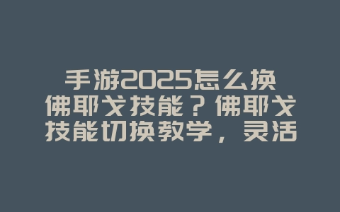 手游2025怎么换佛耶戈技能？佛耶戈技能切换教学，灵活应变！_游戏攻略_36397绿色下载网