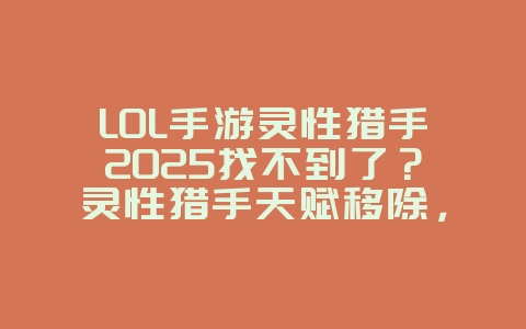 LOL手游灵性猎手2025找不到了?灵性猎手天赋移除,版本更新解读!_游戏资讯_36397绿色下载网 LOL手游灵性猎手2025找不到了?灵性猎手天赋移除,版本更新解读!_游戏资讯_36397绿色下载网