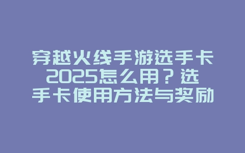 穿越火线手游选手卡2025怎么用？选手卡使用方法与奖励！_游戏攻略_36397绿色下载网