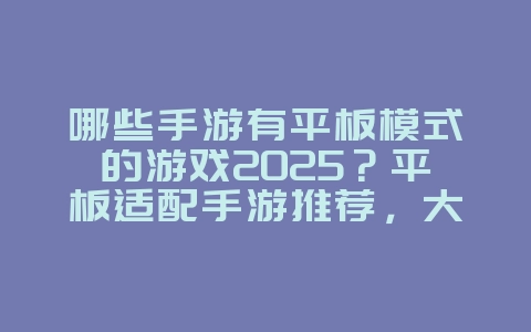 哪些手游有平板模式的游戏2025？平板适配手游推荐，大屏畅玩！_游戏推荐_36397绿色下载网