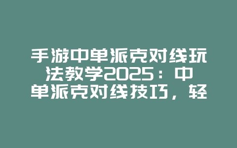 手游中单派克对线玩法教学2025：中单派克对线技巧，轻松压制对手！_游戏攻略_36397绿色下载网