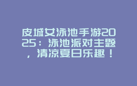 皮城女泳池手游2025:泳池派对主题,清凉夏日乐趣!_游戏资讯_36397绿色下载网 皮城女泳池手游2025:泳池派对主题,清凉夏日乐趣!_游戏资讯_36397绿色下载网