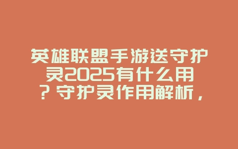 英雄联盟手游送守护灵2025有什么用？守护灵作用解析，提升战力！_游戏攻略_36397绿色下载网