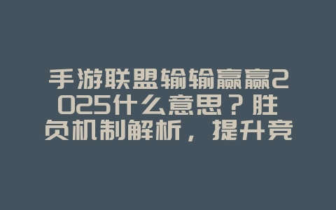 手游联盟输输赢赢2025什么意思？胜负机制解析，提升竞技水平！_游戏攻略_36397绿色下载网