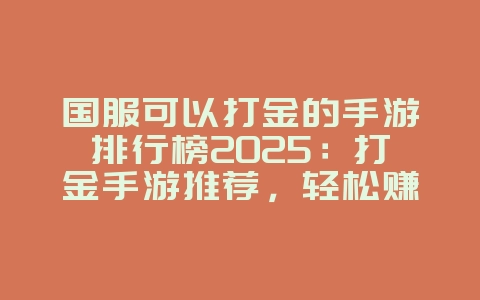 国服可以打金的手游排行榜2025:打金手游推荐,轻松赚取收益!_游戏推荐_36397绿色下载网 国服可以打金的手游排行榜2025:打金手游推荐,轻松赚取收益!_游戏推荐_36397绿色下载网