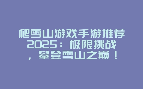 爬雪山游戏手游推荐2025:极限挑战,攀登雪山之巅!_游戏推荐_36397绿色下载网 爬雪山游戏手游推荐2025:极限挑战,攀登雪山之巅!_游戏推荐_36397绿色下载网