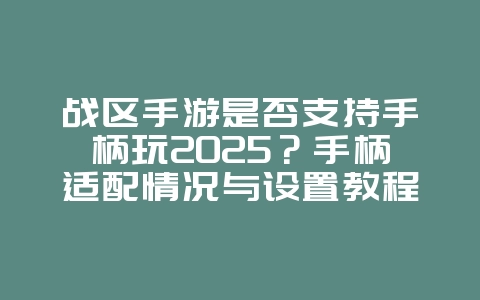战区手游是否支持手柄玩2025?手柄适配情况与设置教程!_游戏资讯_36397绿色下载网 战区手游是否支持手柄玩2025?手柄适配情况与设置教程!_游戏资讯_36397绿色下载网