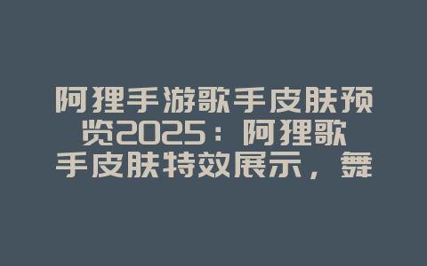 阿狸手游歌手皮肤预览2025：阿狸歌手皮肤特效展示，舞台女王！_游戏资讯_36397绿色下载网
