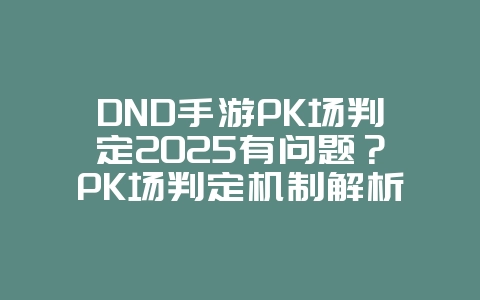 DND手游PK场判定2025有问题?PK场判定机制解析与优化建议!_游戏攻略_36397绿色下载网 DND手游PK场判定2025有问题?PK场判定机制解析与优化建议!_游戏攻略_36397绿色下载网