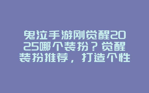 鬼泣手游刚觉醒2025哪个装扮？觉醒装扮推荐，打造个性外观！_游戏攻略_36397绿色下载网