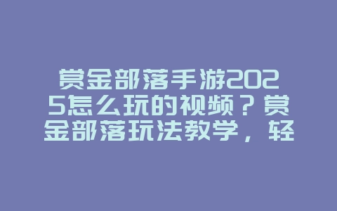 赏金部落手游2025怎么玩的视频？赏金部落玩法教学，轻松赚取奖励！_游戏攻略_36397绿色下载网