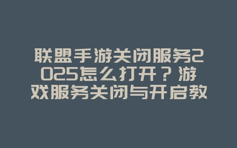 联盟手游关闭服务2025怎么打开?游戏服务关闭与开启教程!_游戏攻略_36397绿色下载网 联盟手游关闭服务2025怎么打开?游戏服务关闭与开启教程!_游戏攻略_36397绿色下载网