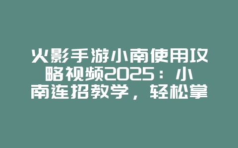 火影手游小南使用攻略视频2025:小南连招教学,轻松掌控战场!_游戏攻略_36397绿色下载网 火影手游小南使用攻略视频2025:小南连招教学,轻松掌控战场!_游戏攻略_36397绿色下载网