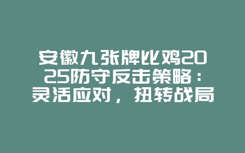 安徽九张牌比鸡2025防守反击策略:灵活应对,扭转战局!_游戏攻略_36397绿色下载网 安徽九张牌比鸡2025防守反击策略:灵活应对,扭转战局!_游戏攻略_36397绿色下载网