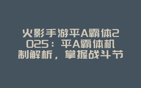 火影手游平A霸体2025:平A霸体机制解析,掌握战斗节奏!_游戏攻略_36397绿色下载网 火影手游平A霸体2025:平A霸体机制解析,掌握战斗节奏!_游戏攻略_36397绿色下载网