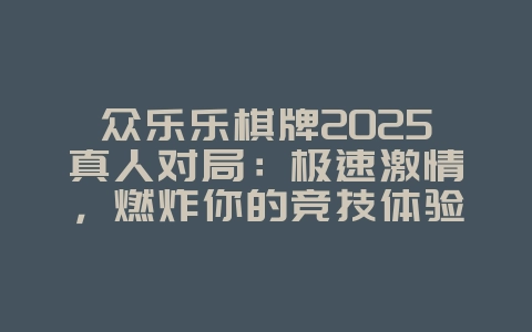 众乐乐棋牌2025真人对局:极速激情,燃炸你的竞技体验!_游戏资讯_36397绿色下载网 众乐乐棋牌2025真人对局:极速激情,燃炸你的竞技体验!_游戏资讯_36397绿色下载网