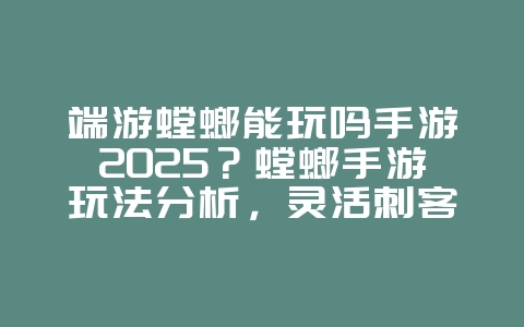 端游螳螂能玩吗手游2025?螳螂手游玩法分析,灵活刺客!_游戏攻略_36397绿色下载网 端游螳螂能玩吗手游2025?螳螂手游玩法分析,灵活刺客!_游戏攻略_36397绿色下载网