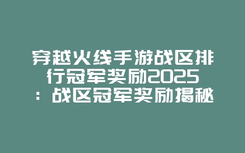 穿越火线手游战区排行冠军奖励2025:战区冠军奖励揭秘,荣耀等你拿!_游戏资讯_36397绿色下载网 穿越火线手游战区排行冠军奖励2025:战区冠军奖励揭秘,荣耀等你拿!_游戏资讯_36397绿色下载网