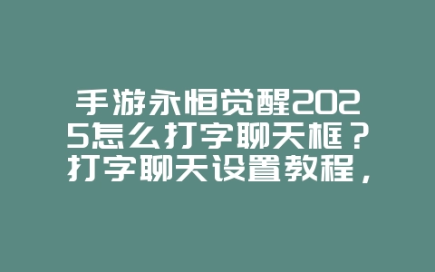 手游永恒觉醒2025怎么打字聊天框?打字聊天设置教程,轻松交流!_游戏攻略_36397绿色下载网 手游永恒觉醒2025怎么打字聊天框?打字聊天设置教程,轻松交流!_游戏攻略_36397绿色下载网