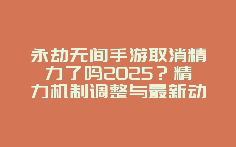永劫无间手游取消精力了吗2025?精力机制调整与最新动态!_游戏资讯_36397绿色下载网 永劫无间手游取消精力了吗2025?精力机制调整与最新动态!_游戏资讯_36397绿色下载网