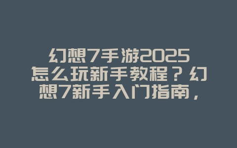 幻想7手游2025怎么玩新手教程?幻想7新手入门指南,快速上手!_游戏攻略_36397绿色下载网 幻想7手游2025怎么玩新手教程?幻想7新手入门指南,快速上手!_游戏攻略_36397绿色下载网