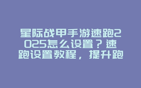 星际战甲手游速跑2025怎么设置?速跑设置教程,提升跑酷效率!_游戏攻略_36397绿色下载网 星际战甲手游速跑2025怎么设置?速跑设置教程,提升跑酷效率!_游戏攻略_36397绿色下载网