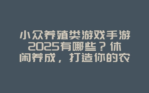 小众养殖类游戏手游2025有哪些?休闲养成,打造你的农场!_游戏推荐_36397绿色下载网 小众养殖类游戏手游2025有哪些?休闲养成,打造你的农场!_游戏推荐_36397绿色下载网