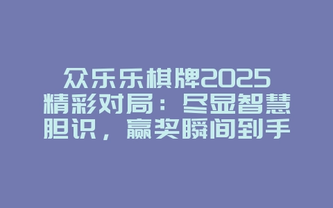 众乐乐棋牌2025精彩对局:尽显智慧胆识,赢奖瞬间到手!_游戏资讯_36397绿色下载网 众乐乐棋牌2025精彩对局:尽显智慧胆识,赢奖瞬间到手!_游戏资讯_36397绿色下载网