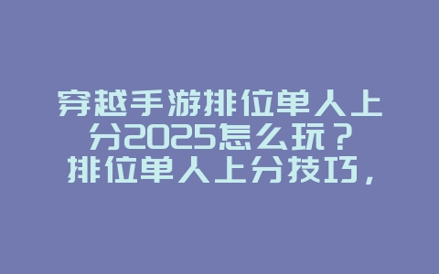穿越手游排位单人上分2025怎么玩？排位单人上分技巧，轻松冲段！_游戏攻略_36397绿色下载网