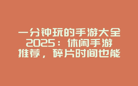 一分钟玩的手游大全2025:休闲手游推荐,碎片时间也能玩!_游戏推荐_36397绿色下载网 一分钟玩的手游大全2025:休闲手游推荐,碎片时间也能玩!_游戏推荐_36397绿色下载网