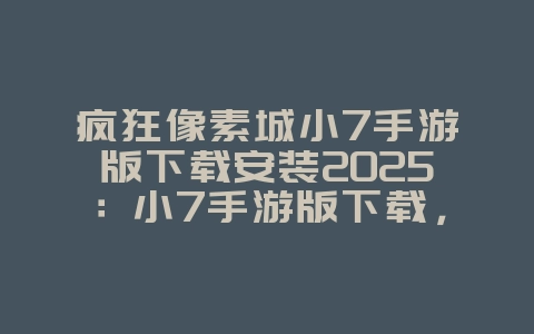 疯狂像素城小7手游版下载安装2025:小7手游版下载,畅玩像素世界!_游戏资讯_36397绿色下载网 疯狂像素城小7手游版下载安装2025:小7手游版下载,畅玩像素世界!_游戏资讯_36397绿色下载网