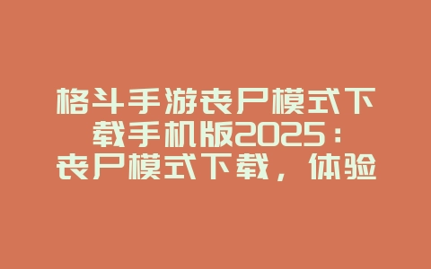 格斗手游丧尸模式下载手机版2025：丧尸模式下载，体验末日生存！_游戏推荐_36397绿色下载网