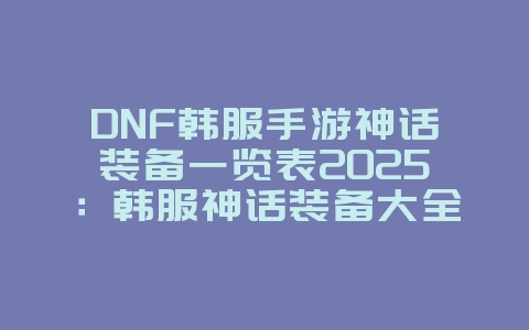 DNF韩服手游神话装备一览表2025：韩服神话装备大全，属性详解！_游戏资讯_36397绿色下载网