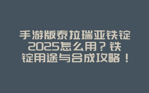 手游版泰拉瑞亚铁锭2025怎么用？铁锭用途与合成攻略！_游戏攻略_36397绿色下载网